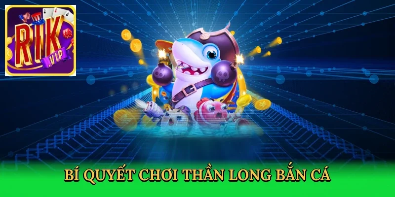 bi-quyet-choi-than-long-ban-ca-4
