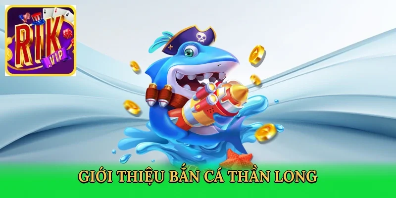 gioi-thieu-ban-ca-than-long-2