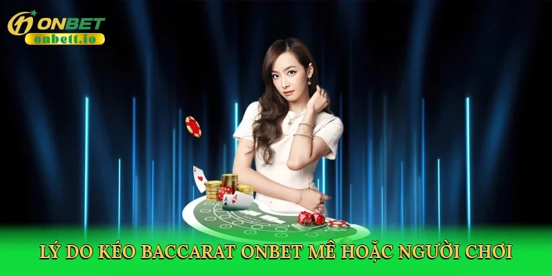 Lý do kéo baccarat Onbet mê hoặc người chơi