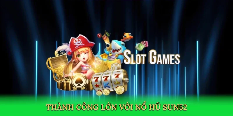Thành công lớn với nổ hũ Sun52