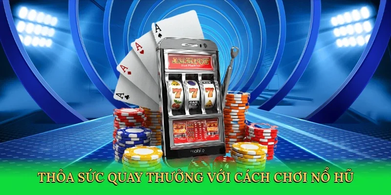 Thỏa sức quay thưởng với Cách chơi nổ hũ