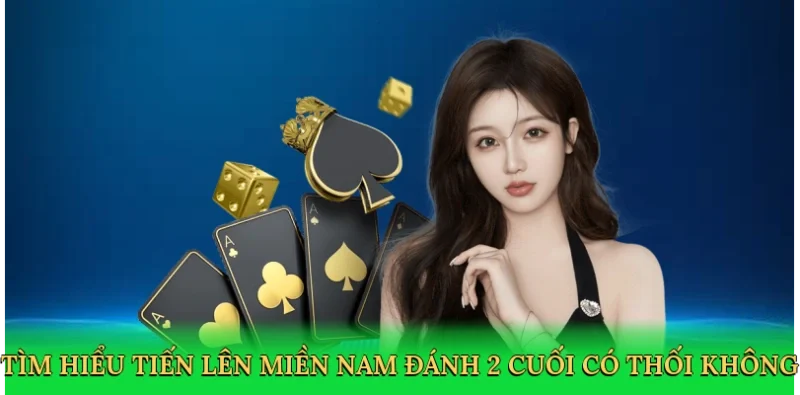Tìm hiểu tiến lên miền nam đánh 2 cuối có thối không