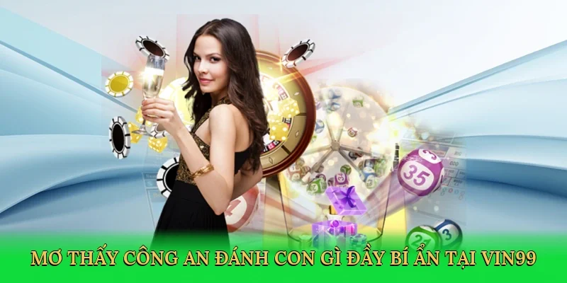 Mơ thấy công an đánh con gì đầy bí ẩn tại Vin99