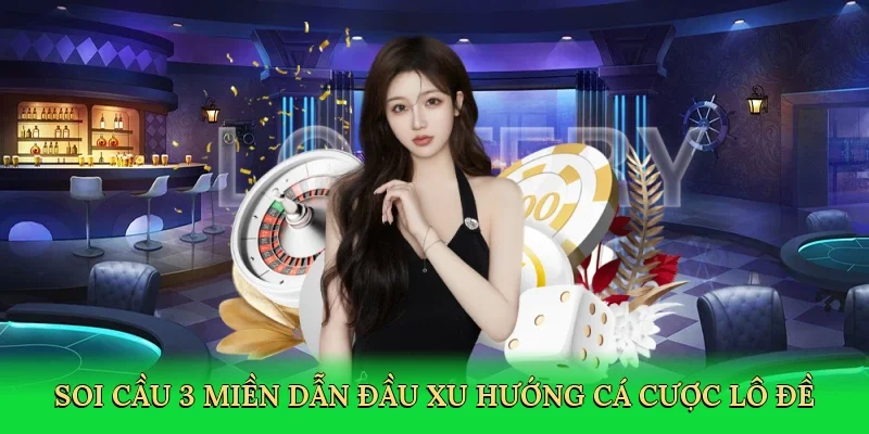Soi cầu 3 miền dẫn đầu xu hướng cá cược lô đề