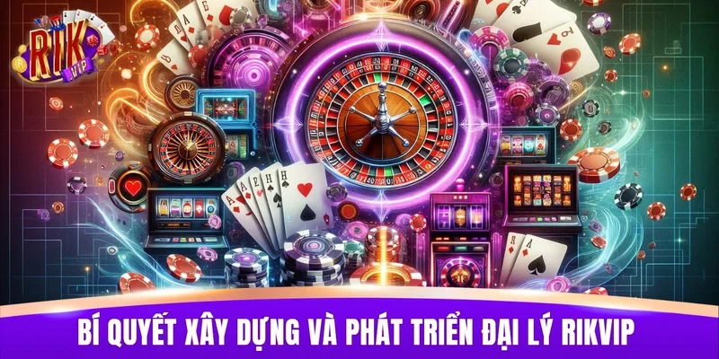 Bí quyết xây dựng và phát triển đại lý RIKVIP hiệu quả