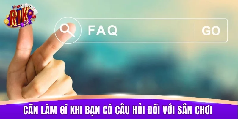 Cần làm gì khi bạn có câu hỏi đối với sân chơi 