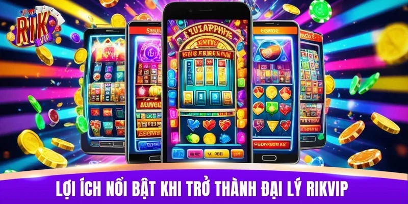 Những lợi ích nổi bật khi trở thành đại lý RIKVIP