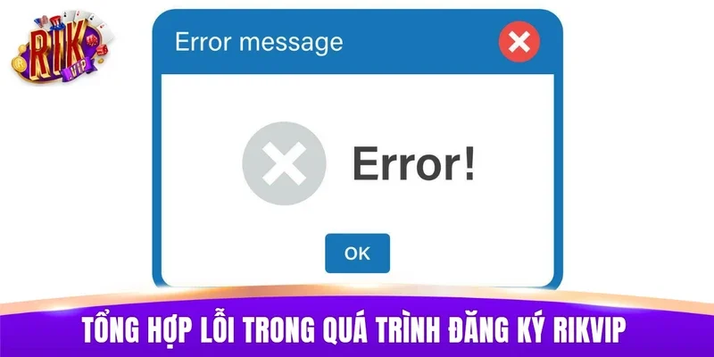 Tổng hợp lỗi thường gặp trong quá trình đăng ký RIKVIP