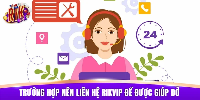 Trường hợp nên liên hệ RIKVIP để được giúp đỡ kịp thời