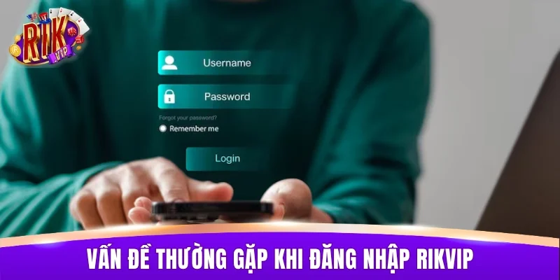 Vấn đề thường gặp khi đăng nhập RIKVIP